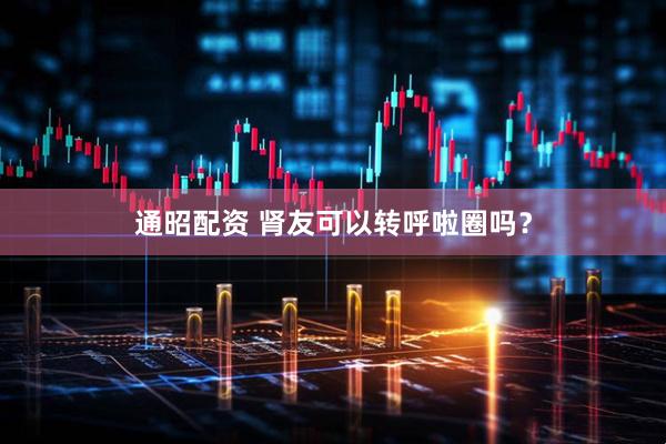 通昭配资 肾友可以转呼啦圈吗？