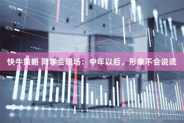 快牛策略 同学会现场:中年以后,形象不会说谎