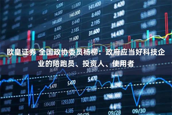 欧皇证券 全国政协委员杨柳：政府应当好科技企业的陪跑员、投资人、使用者