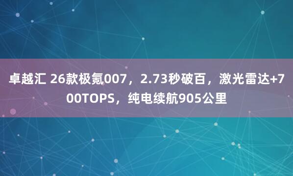 卓越汇 26款极氪007，2.73秒破百，激光雷达+700TOPS，纯电续航905公里