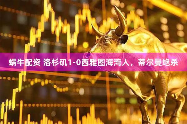 蜗牛配资 洛杉矶1-0西雅图海湾人，蒂尔曼绝杀